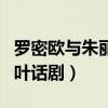 罗密欧与朱丽叶话剧剧本英文（罗密欧与朱丽叶话剧）