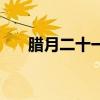 腊月二十一是阳历几号（腊月二十一）