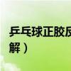乒乓球正胶反胶图解视频（乒乓球正胶反胶图解）
