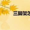 三脚架怎么选合适（三脚架选购）
