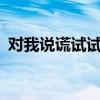 对我说谎试试歌曲mv（对我说谎试试手机）