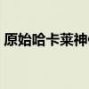原始哈卡莱神像有什么用（原始哈卡莱神像）
