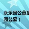 永乐园公墓是国营性大产权吗还是私营（永乐园公墓）