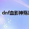 dnf血影神殇是第几代天空（冥炎血影神殇）