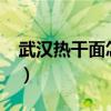 武汉热干面怎么做?（正宗武汉热干面怎么做）
