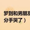 梦到和男朋友分手哭了啥意思（梦到和男朋友分手哭了）