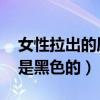 女性拉出的屎是黑色的 软的（女性拉出的屎是黑色的）