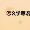 怎么学粤语最快自学app（怎么学粤语）