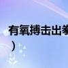 有氧搏击出拳或出腿的瞬间要吸气(有氧搏击) 有氧搏击出拳或出腿的瞬间要吸气(有氧搏击)