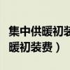 集中供暖初装费包含室内供暖设施吗（集中供暖初装费）