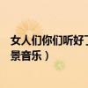 女人们你们听好了背景音乐是什么歌（女人们你们听好了背景音乐）