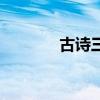 古诗三百首(如何写古体诗) 古诗三百首(如何写古体诗)