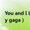 You and I Lady gaga歌曲（you and i lady gaga）