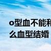 o型血不能和哪个血型结婚（o型血不能和什么血型结婚）