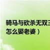 骑马与砍杀无双三国可以娶几个老婆（骑马与砍杀无双三国怎么娶老婆）
