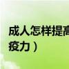 成人怎样提高人体免疫力（成年人如何提高免疫力）