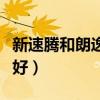 新速腾和朗逸哪个好一点（新速腾和朗逸哪个好）
