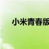 小米青春版?（小米青春版是什么意思）