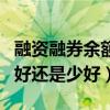 融资融券余额增加好还是减少好（融资余额多好还是少好）