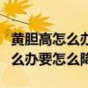 黄胆高怎么办要怎么降中药能治吗（黄胆高怎么办要怎么降）