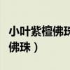 小叶紫檀佛珠手串正确的盘玩方法（小叶紫檀佛珠）