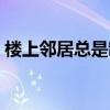 楼上邻居总是制造噪音怎么办（噪音怎么办）
