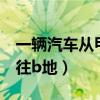 一辆汽车从甲地开往乙地（一辆汽车从a地驶往b地）