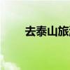 去泰山旅游要多少钱(去泰山旅游) 去泰山旅游要多少钱(去泰山旅游)