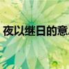 夜以继日的意思以的意思（夜以继日的意思）