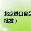 北京进口食品批发市场在哪里（北京进口食品批发）