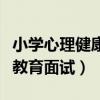 小学心理健康教育面试考什么（小学心理健康教育面试）