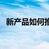 新产品如何推广和扩散（如何推广新产品）
