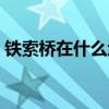 铁索桥在什么地方建的（铁索桥在什么地方）