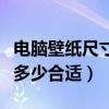 电脑壁纸尺寸一般多大（电脑壁纸最大尺寸是多少合适）