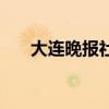 大连晚报社联系电话（大连晚报招聘）