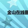 金山在线翻译汉译英(金山 在线翻译) 金山在线翻译汉译英(金山 在线翻译)