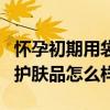 怀孕初期用袋鼠妈妈护肤品怎么样（袋鼠妈妈护肤品怎么样）