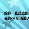 给你一张过去的cd 听听那时我们的爱情歌曲（给你一张过去的cd 听听那时我们的爱情）