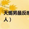 天蝎男最反感哪种女生（天蝎男离不开哪种女人）