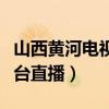山西黄河电视台直播观看高清（山西黄河电视台直播）