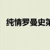 纯情罗曼史第一季（纯情罗曼史哪集最污）