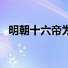 明朝十六帝为何只有十三陵（明朝十六帝）
