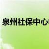 泉州社保中心电话号码多少（泉州社保中心）