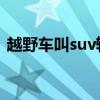 越野车叫suv轿车叫什么（轿车中的越野车）
