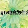 gtv电竞为什么不直播了（gtv电竞世界直播）
