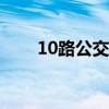 10路公交车时间表(公交车时间表) 10路公交车时间表(公交车时间表)