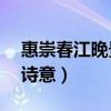 惠崇春江晚景的诗意10字（惠崇春江晚景的诗意）