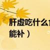 肝虚吃什么食物能补 视频（肝虚吃什么食物能补）