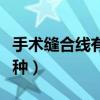 手术缝合线有几种如何区分（手术缝合线有几种）