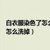 白衣服染色了怎么洗掉最有效的方法小苏打（白衣服染色了怎么洗掉）